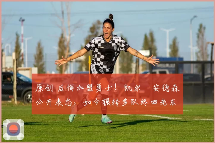 原创 后悔加盟勇士！凯尔・安德森公开表态，如今辗转多队终回老东家