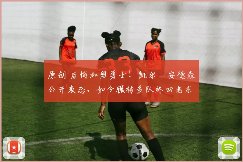 原创 后悔加盟勇士！凯尔・安德森公开表态，如今辗转多队终回老东家