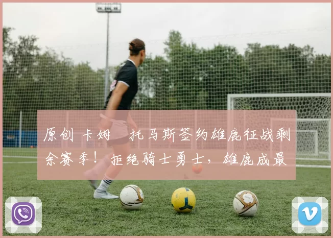 原创 卡姆・托马斯签约雄鹿征战剩余赛季！拒绝骑士勇士，雄鹿成最优选