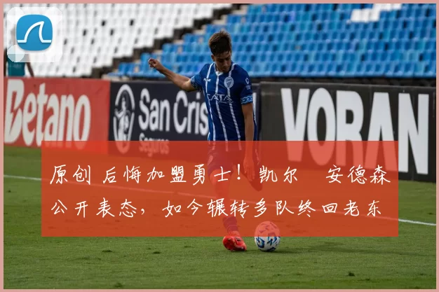 原创 后悔加盟勇士！凯尔・安德森公开表态，如今辗转多队终回老东家