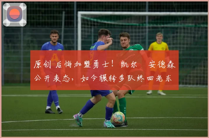 原创 后悔加盟勇士!凯尔・安德森公开表态,如今辗转多队终回老东家