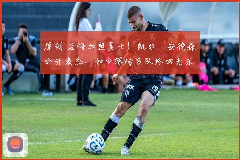 原创 后悔加盟勇士！凯尔・安德森公开表态，如今辗转多队终回老东家