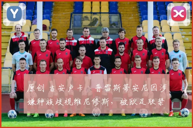 原创 吉安卢卡・普雷斯蒂安尼因涉嫌种族歧视维尼修斯,被欧足联禁赛