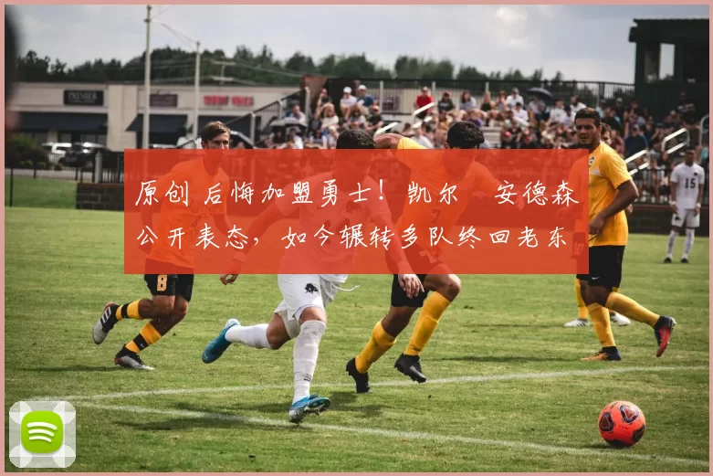 原创 后悔加盟勇士!凯尔・安德森公开表态,如今辗转多队终回老东家