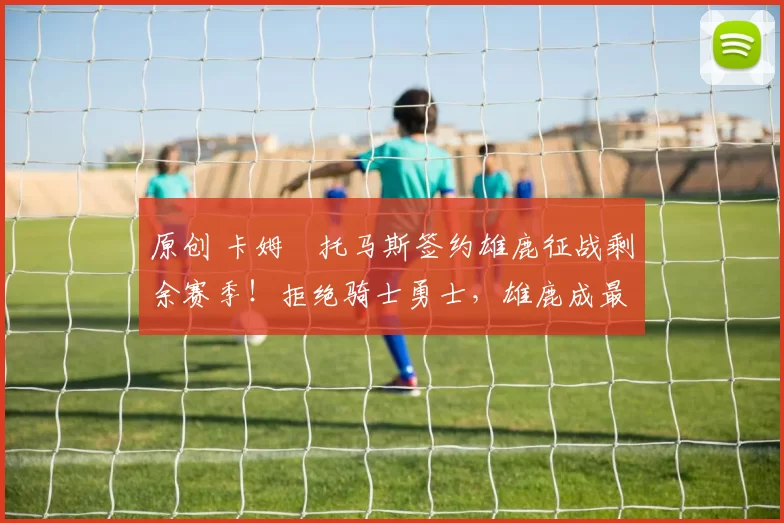 原创 卡姆・托马斯签约雄鹿征战剩余赛季！拒绝骑士勇士，雄鹿成最优选