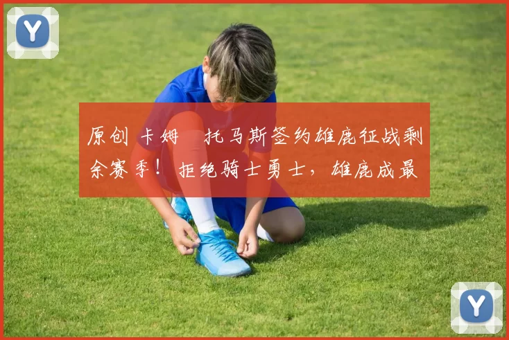 原创 卡姆・托马斯签约雄鹿征战剩余赛季!拒绝骑士勇士,雄鹿成最优选