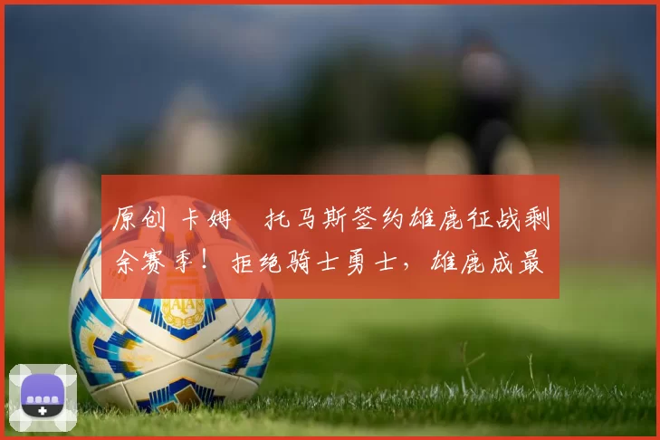 原创 卡姆・托马斯签约雄鹿征战剩余赛季！拒绝骑士勇士，雄鹿成最优选