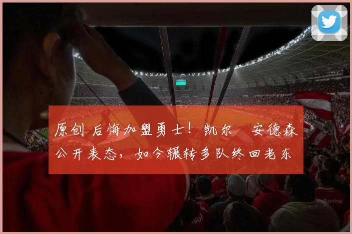 原创 后悔加盟勇士!凯尔・安德森公开表态,如今辗转多队终回老东家