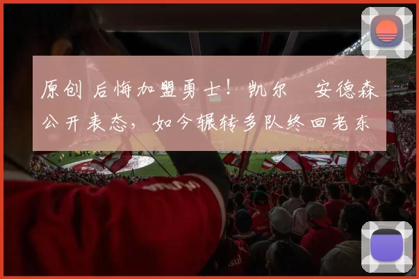 原创 后悔加盟勇士!凯尔・安德森公开表态,如今辗转多队终回老东家
