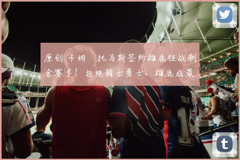 原创 卡姆・托马斯签约雄鹿征战剩余赛季！拒绝骑士勇士，雄鹿成最优选