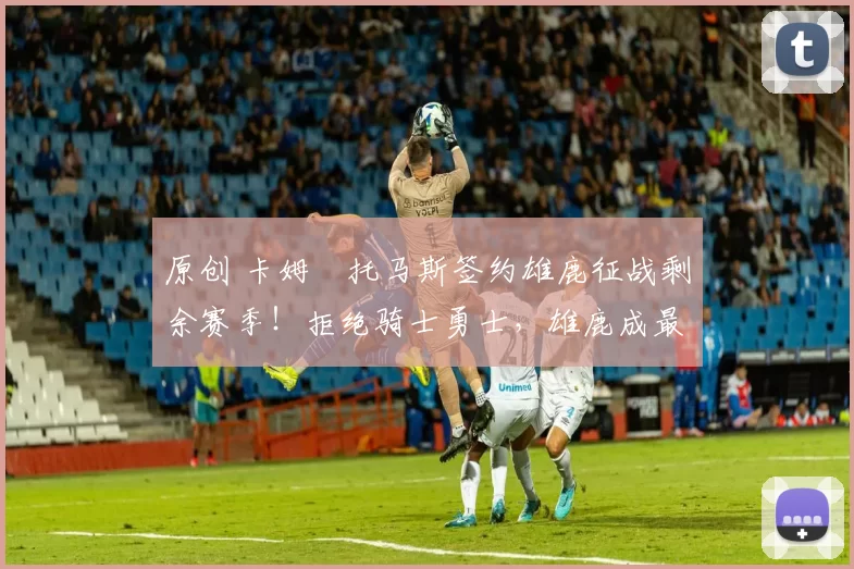 原创 卡姆・托马斯签约雄鹿征战剩余赛季！拒绝骑士勇士，雄鹿成最优选