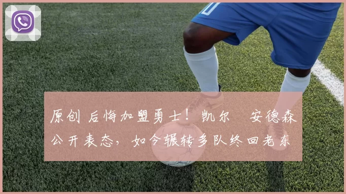 原创 后悔加盟勇士!凯尔・安德森公开表态,如今辗转多队终回老东家