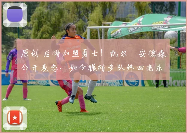 原创 后悔加盟勇士!凯尔・安德森公开表态,如今辗转多队终回老东家