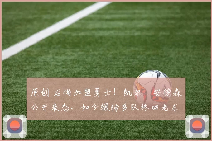 原创 后悔加盟勇士!凯尔・安德森公开表态,如今辗转多队终回老东家