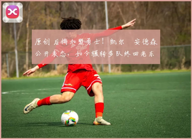 原创 后悔加盟勇士！凯尔・安德森公开表态，如今辗转多队终回老东家