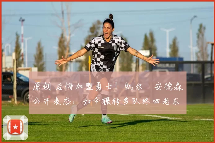 原创 后悔加盟勇士！凯尔・安德森公开表态，如今辗转多队终回老东家