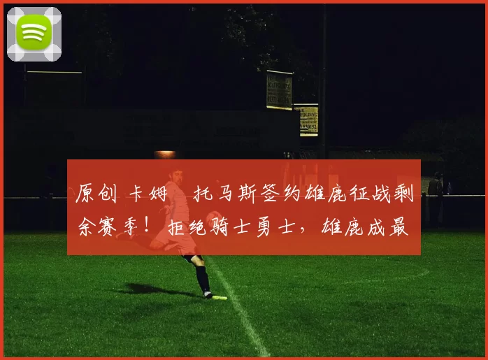 原创 卡姆・托马斯签约雄鹿征战剩余赛季!拒绝骑士勇士,雄鹿成最优选