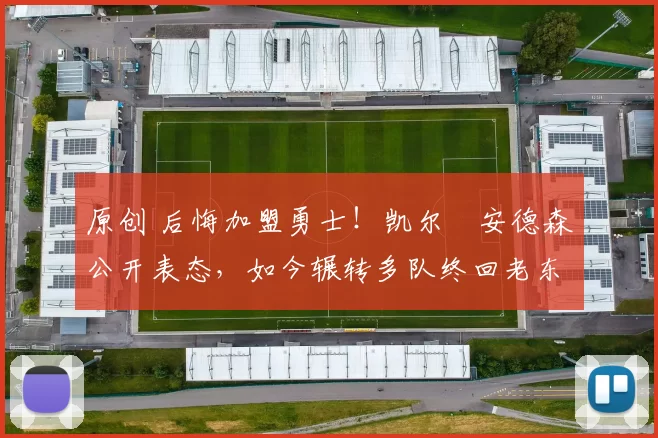 原创 后悔加盟勇士！凯尔・安德森公开表态，如今辗转多队终回老东家