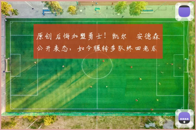 原创 后悔加盟勇士！凯尔・安德森公开表态，如今辗转多队终回老东家