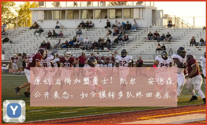 原创 后悔加盟勇士！凯尔・安德森公开表态，如今辗转多队终回老东家