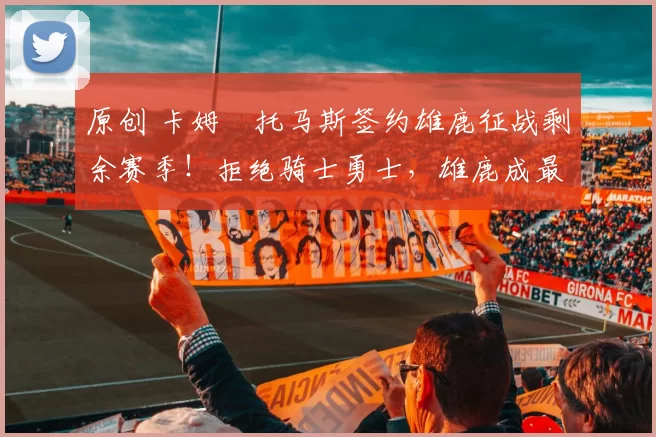 原创 卡姆・托马斯签约雄鹿征战剩余赛季！拒绝骑士勇士，雄鹿成最优选