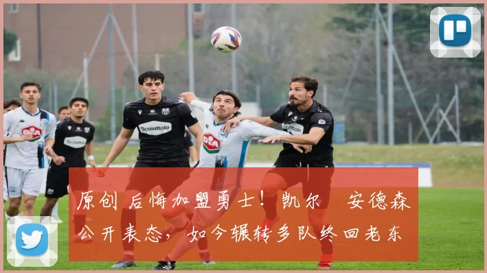 原创 后悔加盟勇士！凯尔・安德森公开表态，如今辗转多队终回老东家