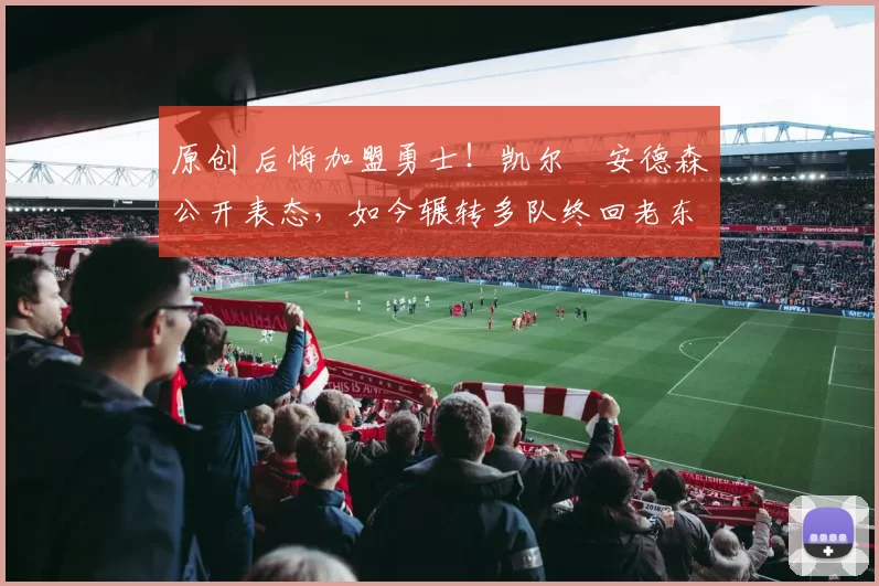 原创 后悔加盟勇士！凯尔・安德森公开表态，如今辗转多队终回老东家