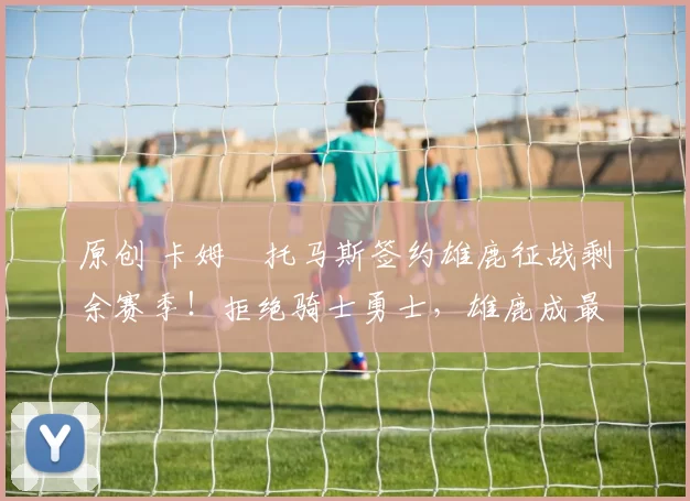 原创 卡姆・托马斯签约雄鹿征战剩余赛季！拒绝骑士勇士，雄鹿成最优选