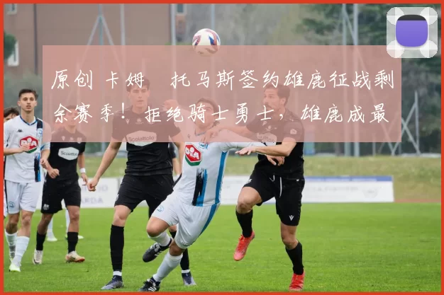 原创 卡姆・托马斯签约雄鹿征战剩余赛季!拒绝骑士勇士,雄鹿成最优选