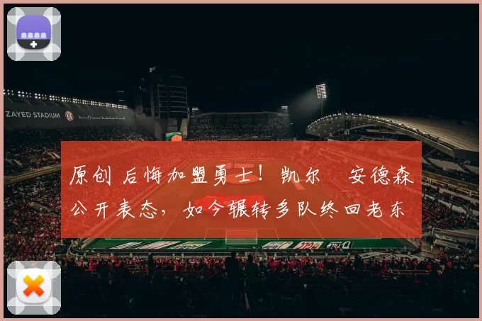 原创 后悔加盟勇士！凯尔・安德森公开表态，如今辗转多队终回老东家