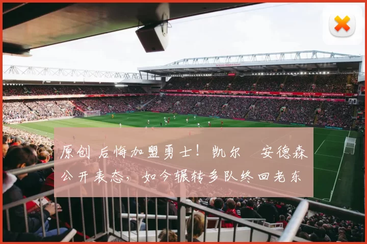 原创 后悔加盟勇士！凯尔・安德森公开表态，如今辗转多队终回老东家