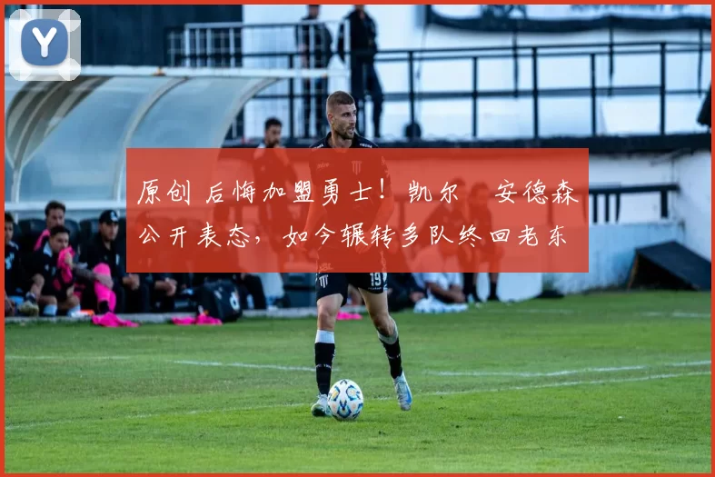 原创 后悔加盟勇士!凯尔・安德森公开表态,如今辗转多队终回老东家