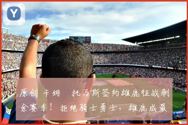 原创 卡姆・托马斯签约雄鹿征战剩余赛季！拒绝骑士勇士，雄鹿成最优选