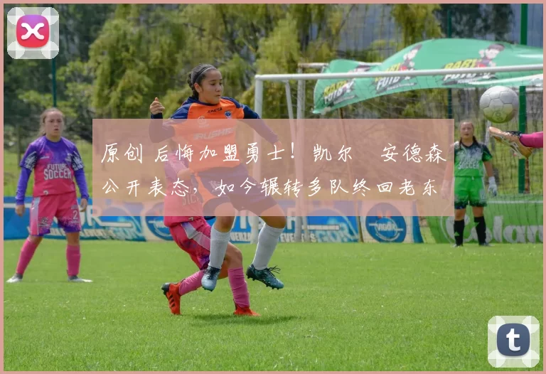 原创 后悔加盟勇士!凯尔・安德森公开表态,如今辗转多队终回老东家