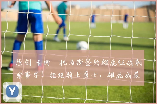 原创 卡姆・托马斯签约雄鹿征战剩余赛季!拒绝骑士勇士,雄鹿成最优选