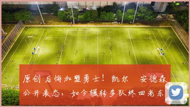 原创 后悔加盟勇士！凯尔・安德森公开表态，如今辗转多队终回老东家