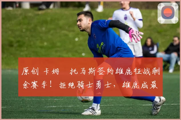 原创 卡姆・托马斯签约雄鹿征战剩余赛季！拒绝骑士勇士，雄鹿成最优选