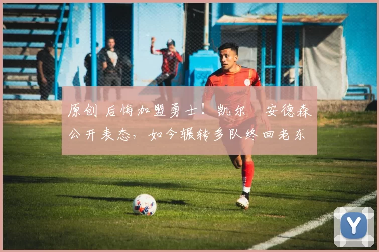 原创 后悔加盟勇士!凯尔・安德森公开表态,如今辗转多队终回老东家