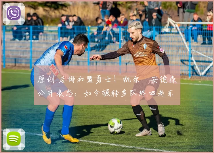 原创 后悔加盟勇士！凯尔・安德森公开表态，如今辗转多队终回老东家