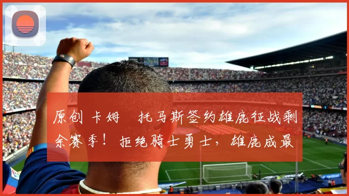 原创 卡姆・托马斯签约雄鹿征战剩余赛季！拒绝骑士勇士，雄鹿成最优选