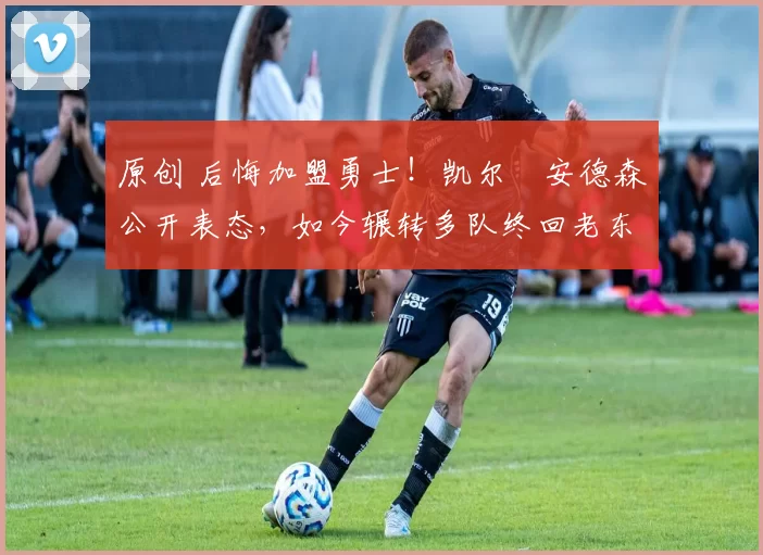 原创 后悔加盟勇士！凯尔・安德森公开表态，如今辗转多队终回老东家