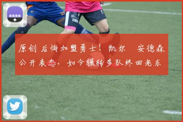 原创 后悔加盟勇士！凯尔・安德森公开表态，如今辗转多队终回老东家