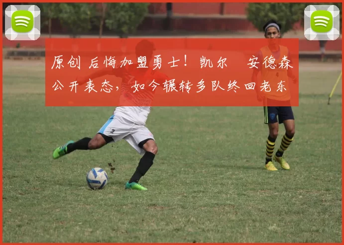 原创 后悔加盟勇士！凯尔・安德森公开表态，如今辗转多队终回老东家