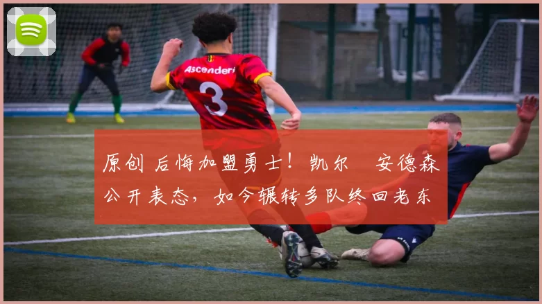 原创 后悔加盟勇士！凯尔・安德森公开表态，如今辗转多队终回老东家