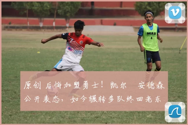 原创 后悔加盟勇士！凯尔・安德森公开表态，如今辗转多队终回老东家