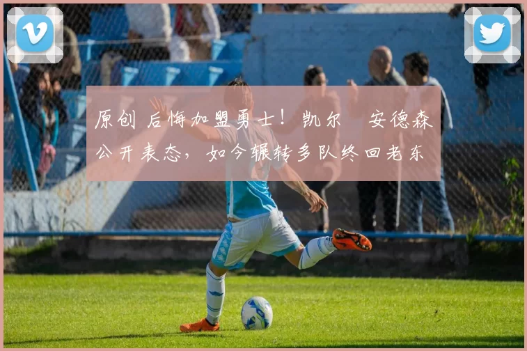 原创 后悔加盟勇士!凯尔・安德森公开表态,如今辗转多队终回老东家