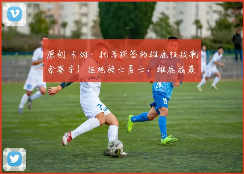 原创 卡姆・托马斯签约雄鹿征战剩余赛季！拒绝骑士勇士，雄鹿成最优选