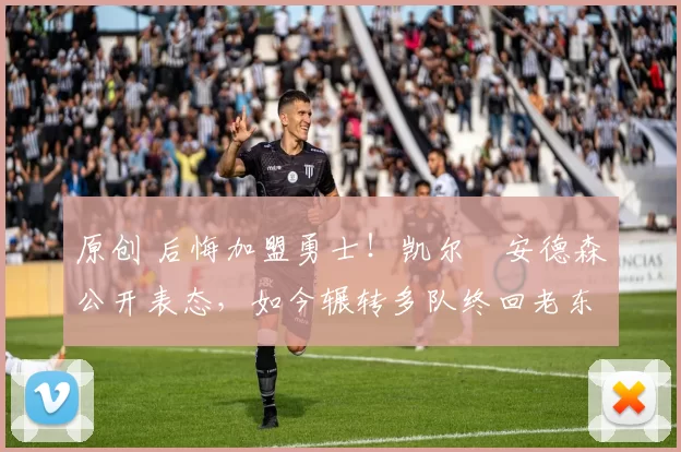 原创 后悔加盟勇士！凯尔・安德森公开表态，如今辗转多队终回老东家