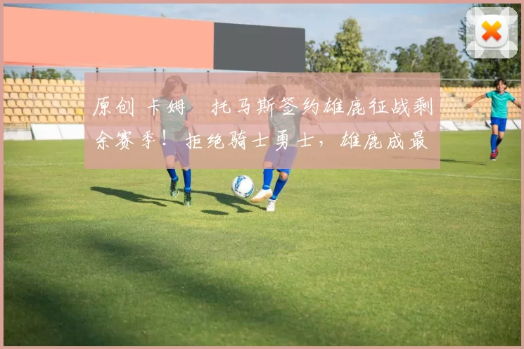 原创 卡姆・托马斯签约雄鹿征战剩余赛季！拒绝骑士勇士，雄鹿成最优选