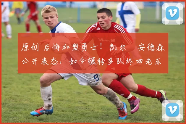 原创 后悔加盟勇士!凯尔・安德森公开表态,如今辗转多队终回老东家